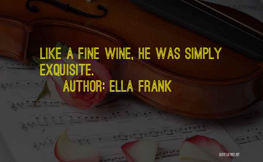 Ella Frank Quotes: Like A Fine Wine, He Was Simply Exquisite.