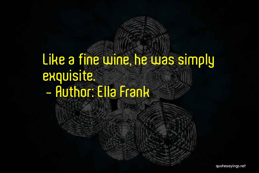 Ella Frank Quotes: Like A Fine Wine, He Was Simply Exquisite.