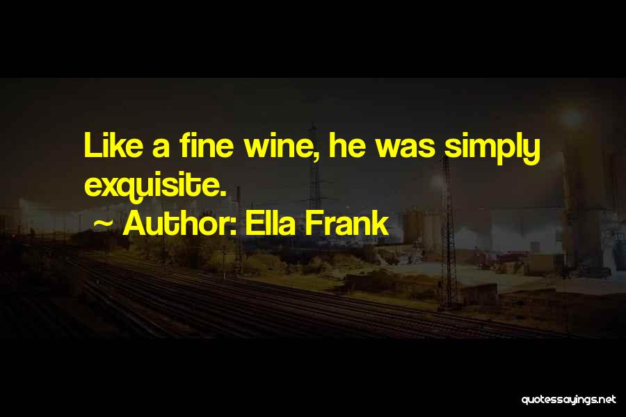 Ella Frank Quotes: Like A Fine Wine, He Was Simply Exquisite.