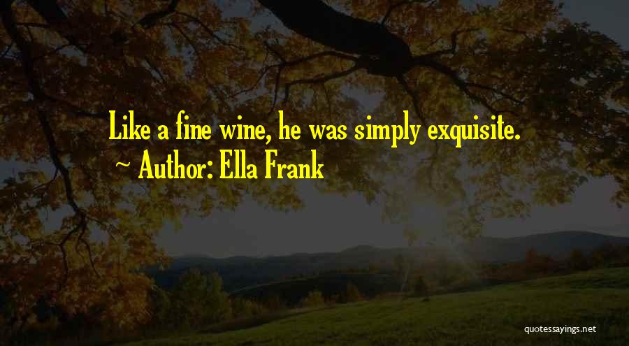 Ella Frank Quotes: Like A Fine Wine, He Was Simply Exquisite.