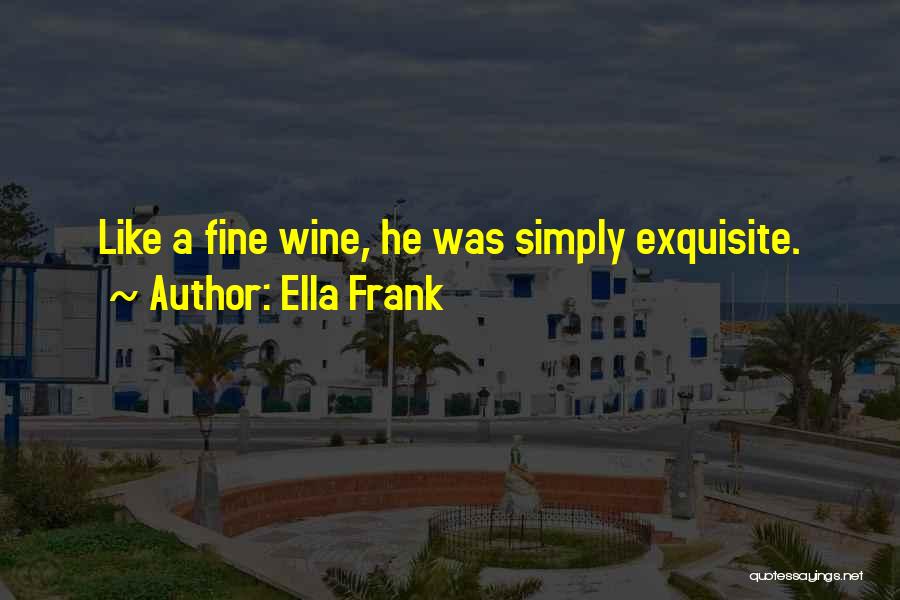 Ella Frank Quotes: Like A Fine Wine, He Was Simply Exquisite.