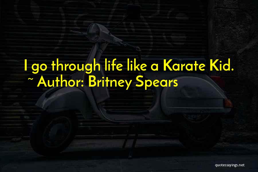Britney Spears Quotes: I Go Through Life Like A Karate Kid.