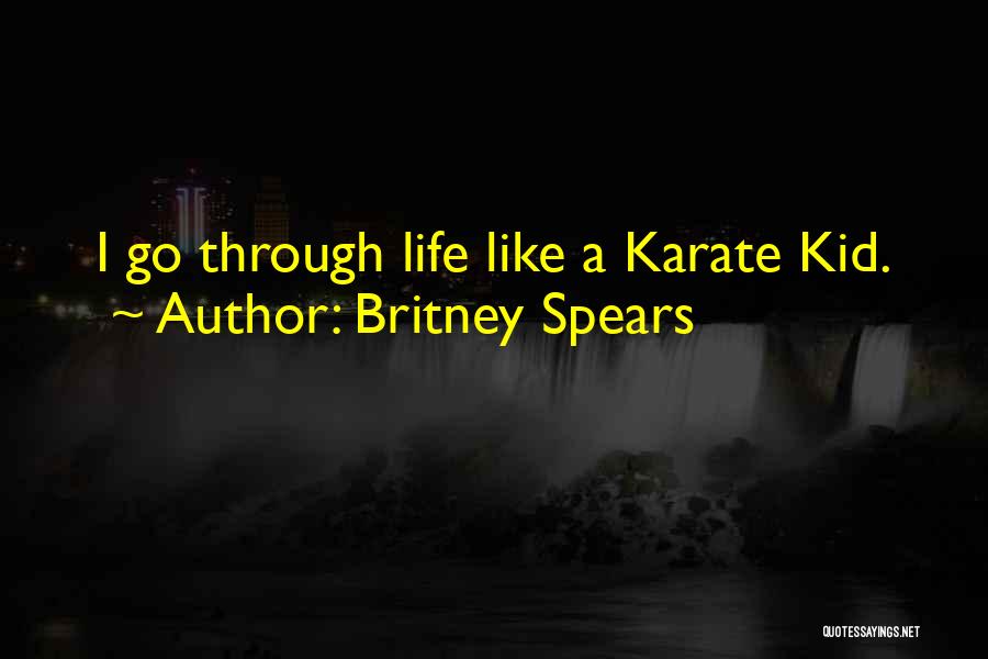 Britney Spears Quotes: I Go Through Life Like A Karate Kid.