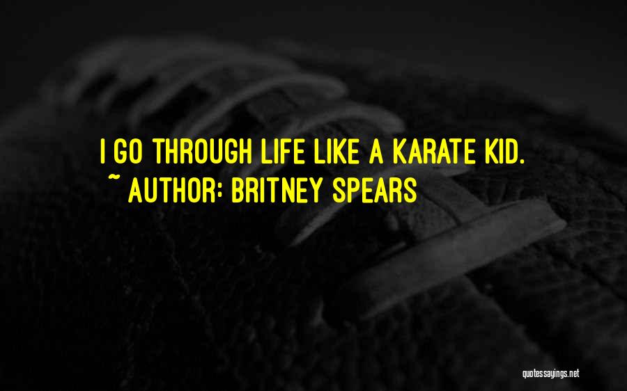 Britney Spears Quotes: I Go Through Life Like A Karate Kid.