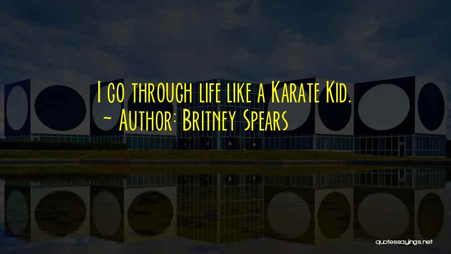 Britney Spears Quotes: I Go Through Life Like A Karate Kid.