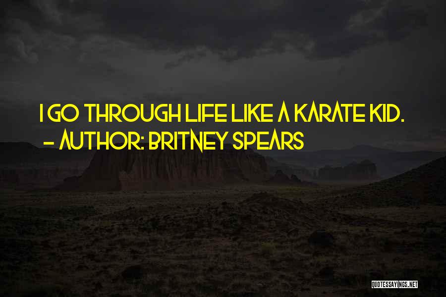 Britney Spears Quotes: I Go Through Life Like A Karate Kid.