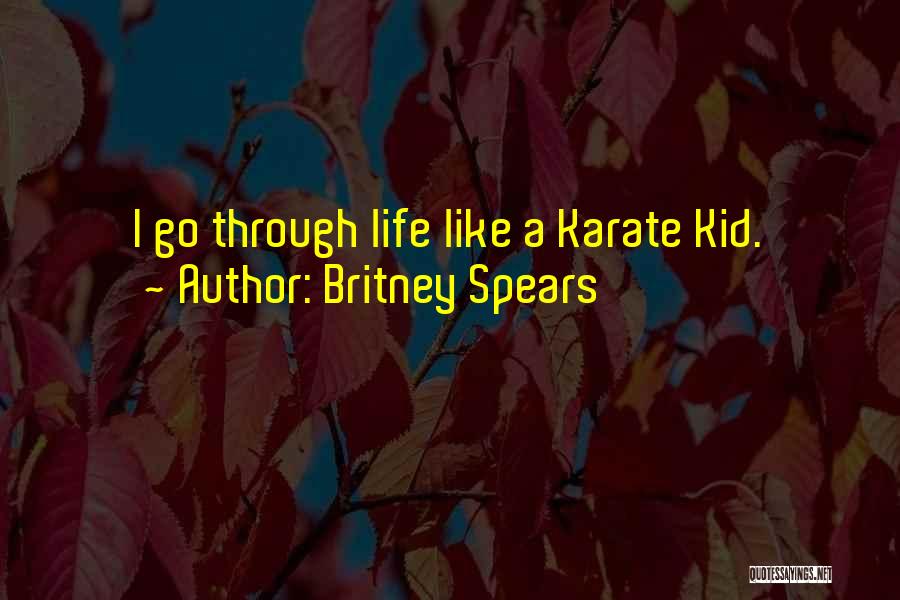 Britney Spears Quotes: I Go Through Life Like A Karate Kid.
