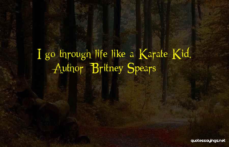 Britney Spears Quotes: I Go Through Life Like A Karate Kid.