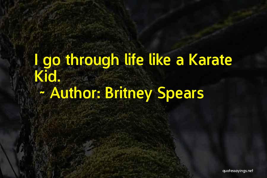 Britney Spears Quotes: I Go Through Life Like A Karate Kid.