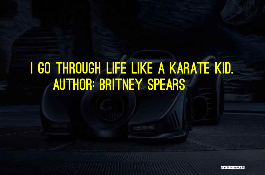 Britney Spears Quotes: I Go Through Life Like A Karate Kid.
