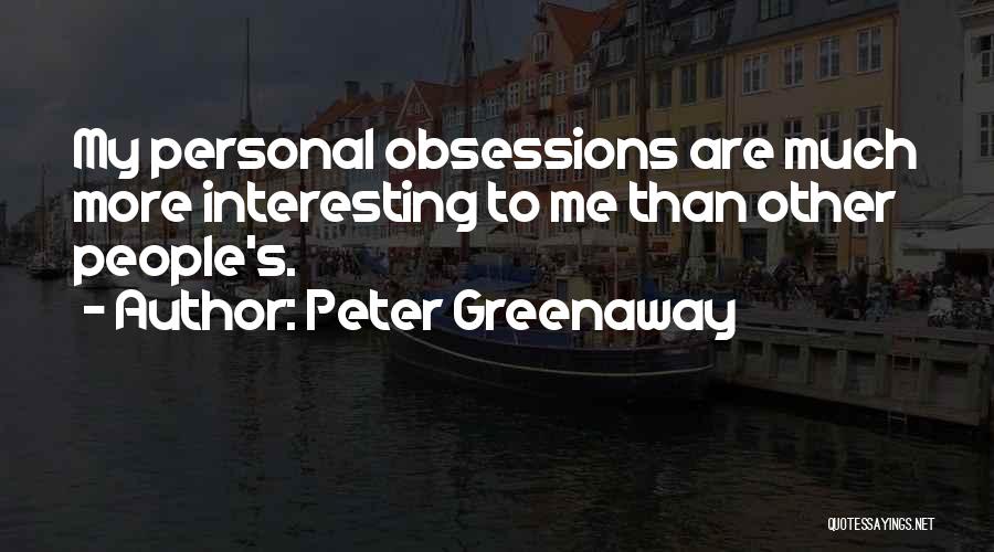 Peter Greenaway Quotes: My Personal Obsessions Are Much More Interesting To Me Than Other People's.