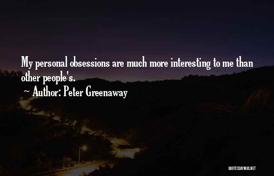 Peter Greenaway Quotes: My Personal Obsessions Are Much More Interesting To Me Than Other People's.
