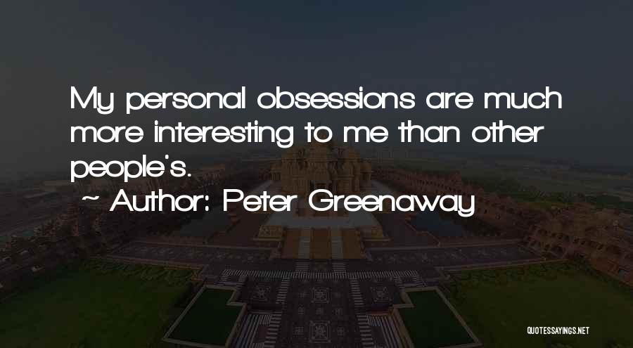 Peter Greenaway Quotes: My Personal Obsessions Are Much More Interesting To Me Than Other People's.