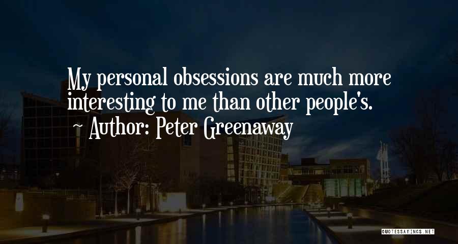 Peter Greenaway Quotes: My Personal Obsessions Are Much More Interesting To Me Than Other People's.