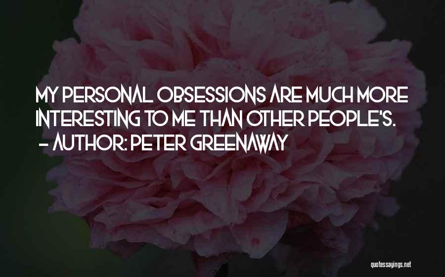 Peter Greenaway Quotes: My Personal Obsessions Are Much More Interesting To Me Than Other People's.