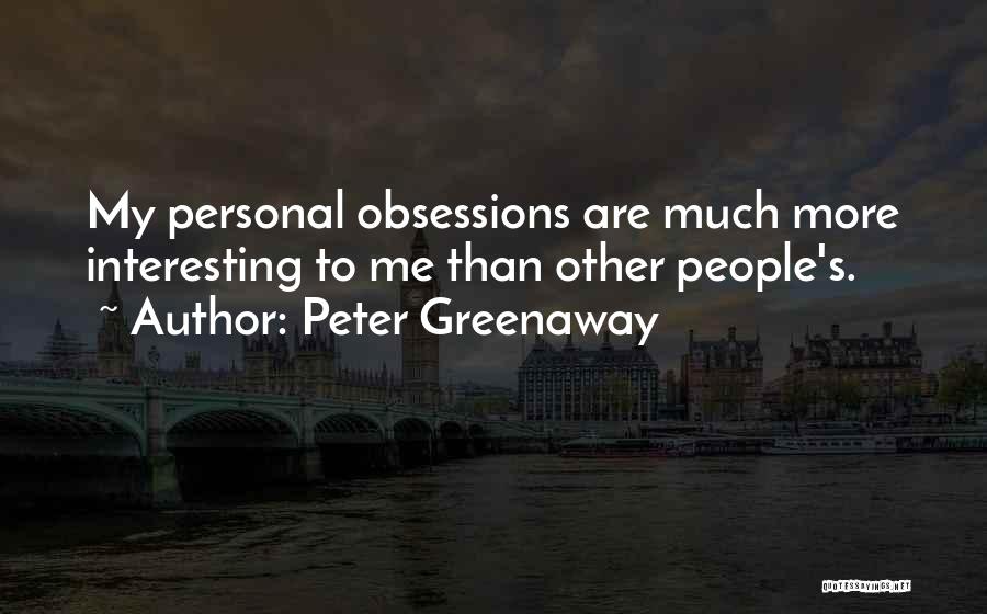Peter Greenaway Quotes: My Personal Obsessions Are Much More Interesting To Me Than Other People's.