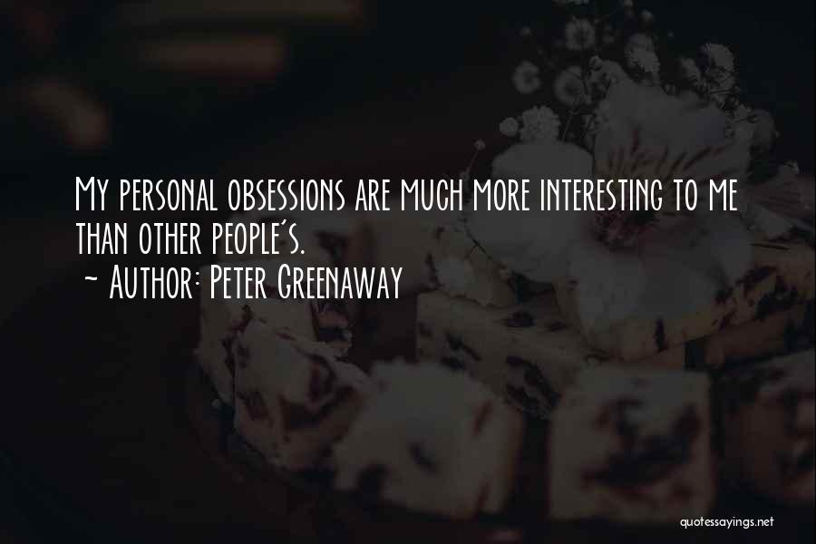 Peter Greenaway Quotes: My Personal Obsessions Are Much More Interesting To Me Than Other People's.