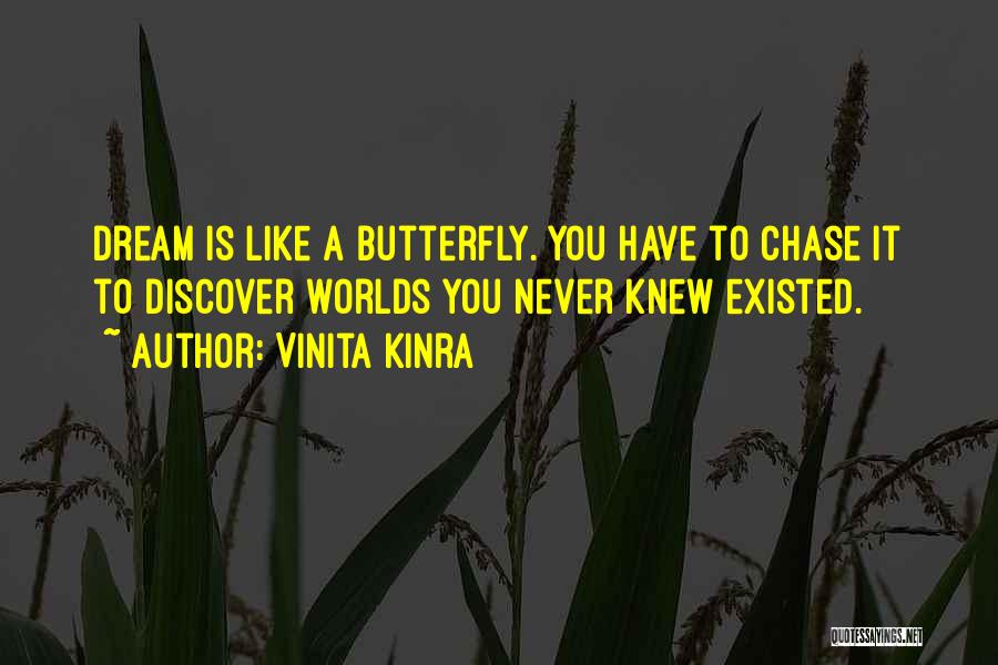 Vinita Kinra Quotes: Dream Is Like A Butterfly. You Have To Chase It To Discover Worlds You Never Knew Existed.