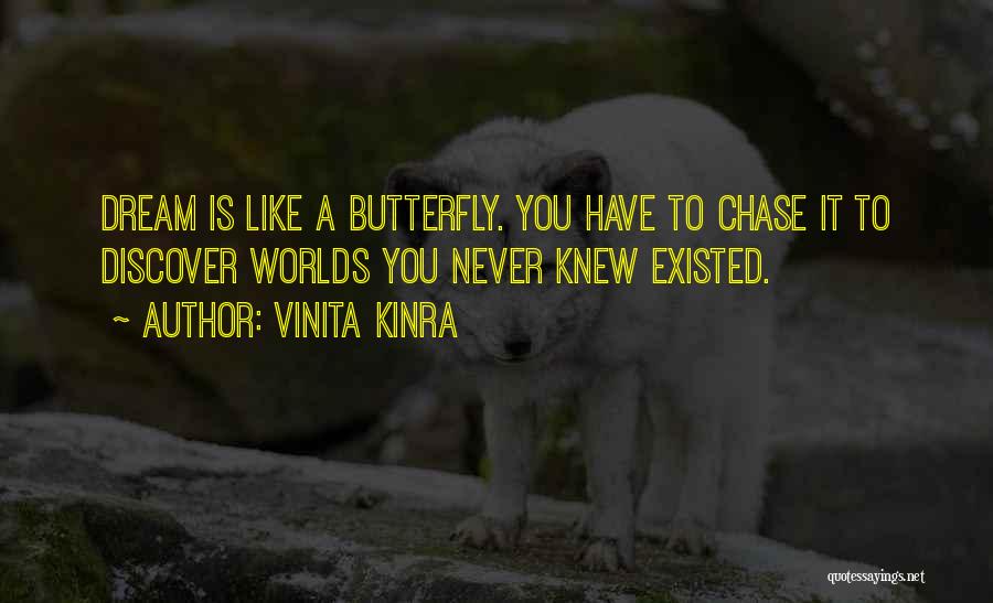 Vinita Kinra Quotes: Dream Is Like A Butterfly. You Have To Chase It To Discover Worlds You Never Knew Existed.