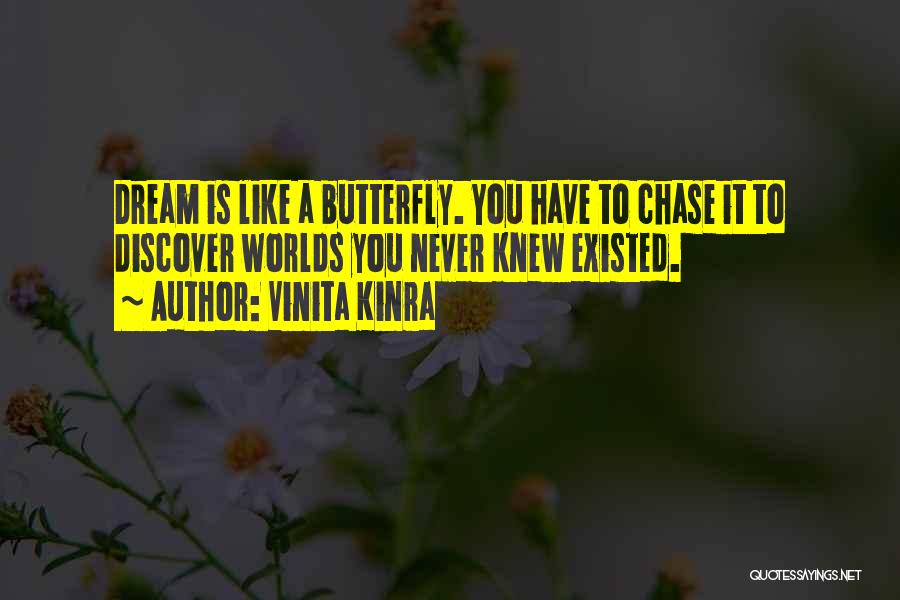 Vinita Kinra Quotes: Dream Is Like A Butterfly. You Have To Chase It To Discover Worlds You Never Knew Existed.