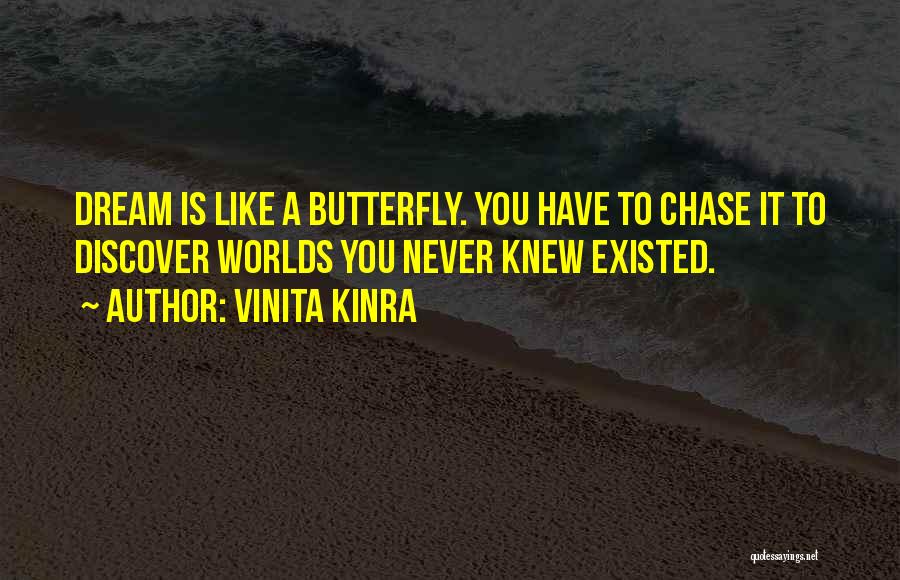 Vinita Kinra Quotes: Dream Is Like A Butterfly. You Have To Chase It To Discover Worlds You Never Knew Existed.