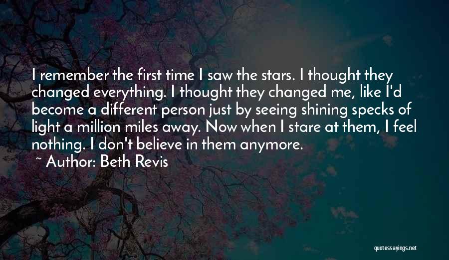Beth Revis Quotes: I Remember The First Time I Saw The Stars. I Thought They Changed Everything. I Thought They Changed Me, Like