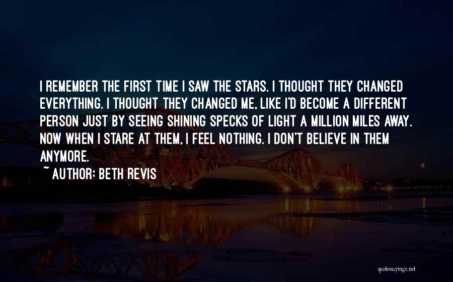 Beth Revis Quotes: I Remember The First Time I Saw The Stars. I Thought They Changed Everything. I Thought They Changed Me, Like