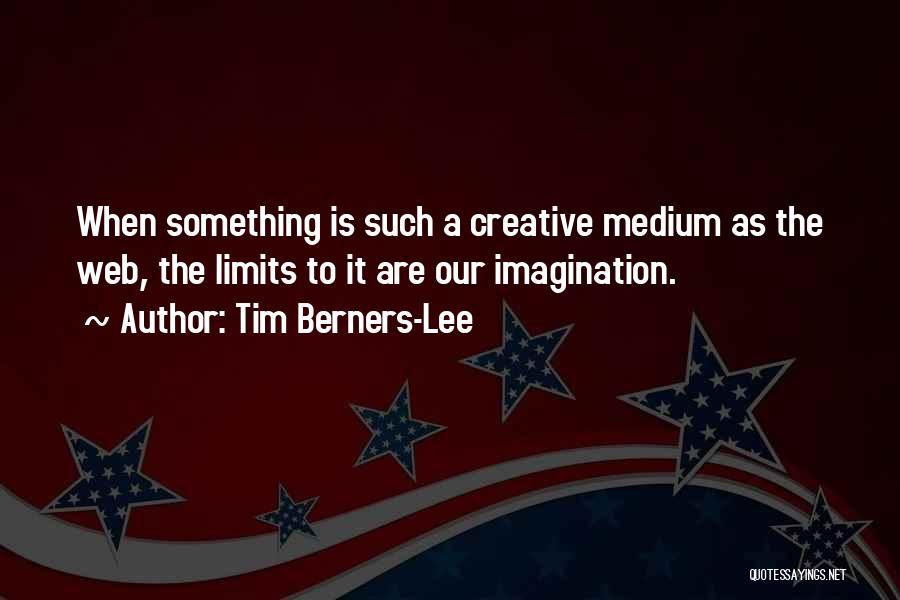 Tim Berners-Lee Quotes: When Something Is Such A Creative Medium As The Web, The Limits To It Are Our Imagination.