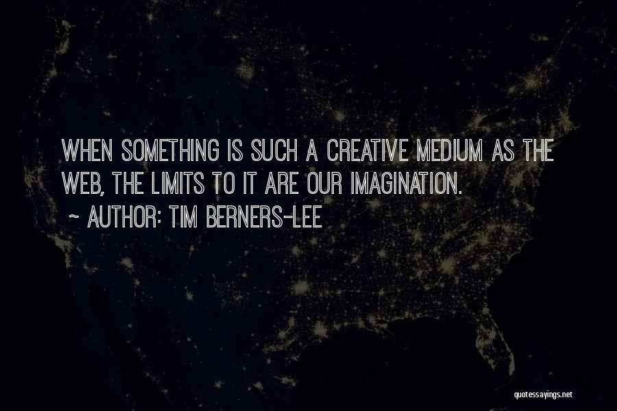 Tim Berners-Lee Quotes: When Something Is Such A Creative Medium As The Web, The Limits To It Are Our Imagination.