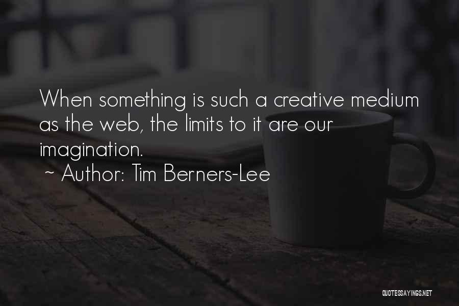Tim Berners-Lee Quotes: When Something Is Such A Creative Medium As The Web, The Limits To It Are Our Imagination.