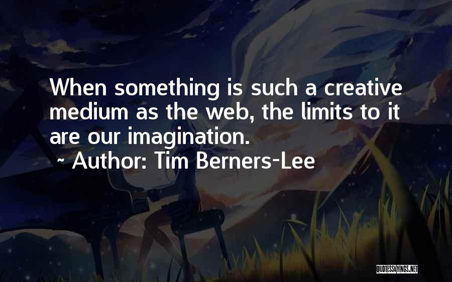 Tim Berners-Lee Quotes: When Something Is Such A Creative Medium As The Web, The Limits To It Are Our Imagination.
