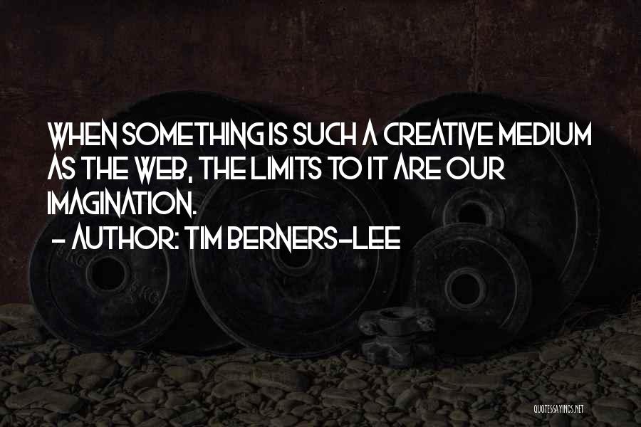Tim Berners-Lee Quotes: When Something Is Such A Creative Medium As The Web, The Limits To It Are Our Imagination.