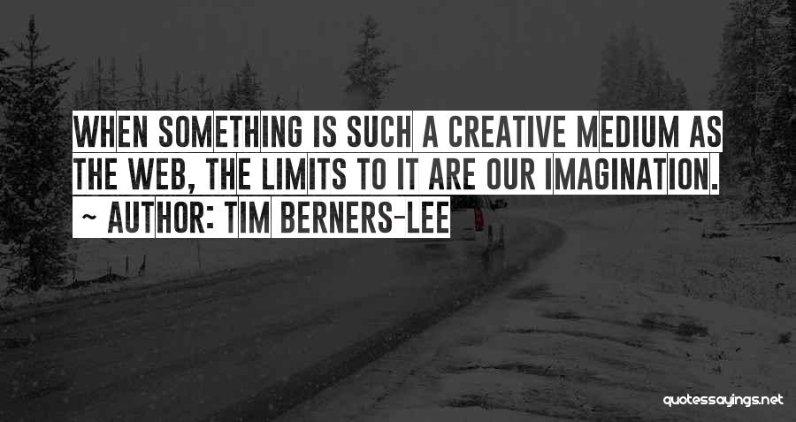 Tim Berners-Lee Quotes: When Something Is Such A Creative Medium As The Web, The Limits To It Are Our Imagination.