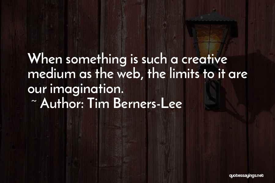 Tim Berners-Lee Quotes: When Something Is Such A Creative Medium As The Web, The Limits To It Are Our Imagination.