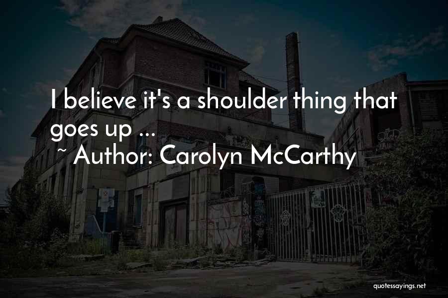 Carolyn McCarthy Quotes: I Believe It's A Shoulder Thing That Goes Up ...