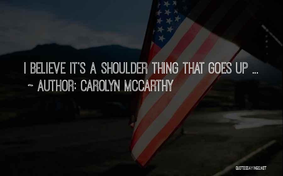 Carolyn McCarthy Quotes: I Believe It's A Shoulder Thing That Goes Up ...