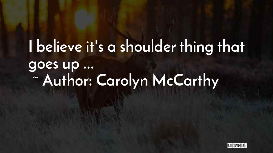 Carolyn McCarthy Quotes: I Believe It's A Shoulder Thing That Goes Up ...