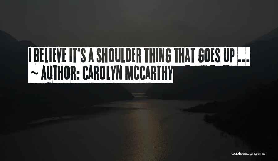 Carolyn McCarthy Quotes: I Believe It's A Shoulder Thing That Goes Up ...