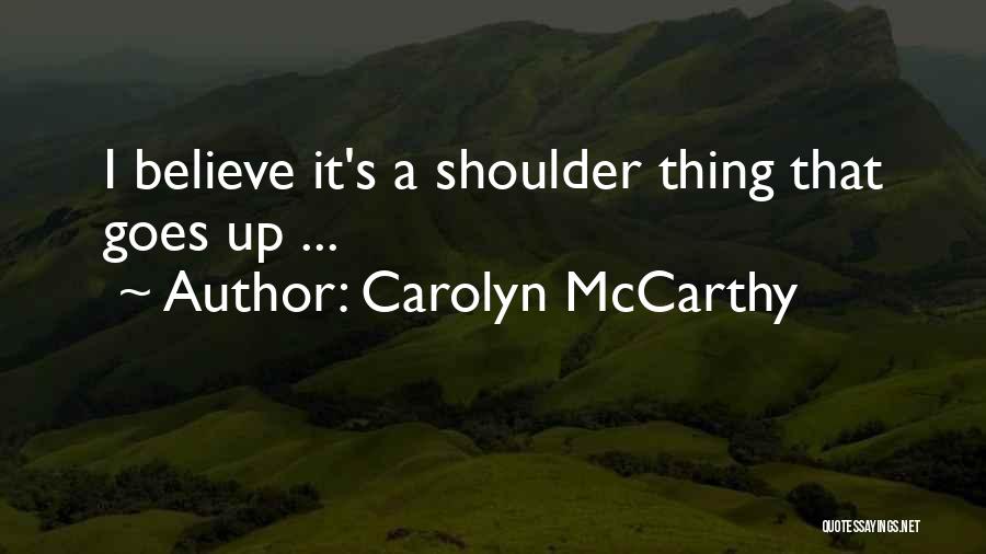 Carolyn McCarthy Quotes: I Believe It's A Shoulder Thing That Goes Up ...