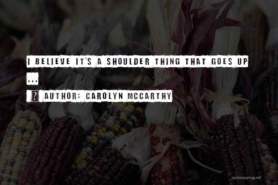 Carolyn McCarthy Quotes: I Believe It's A Shoulder Thing That Goes Up ...