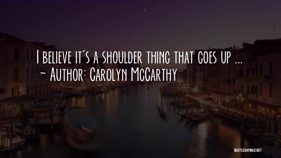 Carolyn McCarthy Quotes: I Believe It's A Shoulder Thing That Goes Up ...