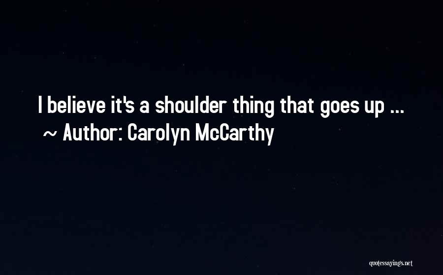 Carolyn McCarthy Quotes: I Believe It's A Shoulder Thing That Goes Up ...