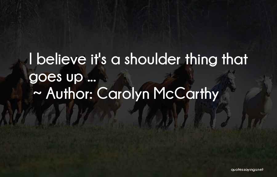 Carolyn McCarthy Quotes: I Believe It's A Shoulder Thing That Goes Up ...