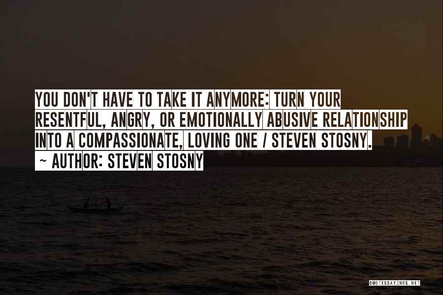 Steven Stosny Quotes: You Don't Have To Take It Anymore: Turn Your Resentful, Angry, Or Emotionally Abusive Relationship Into A Compassionate, Loving One