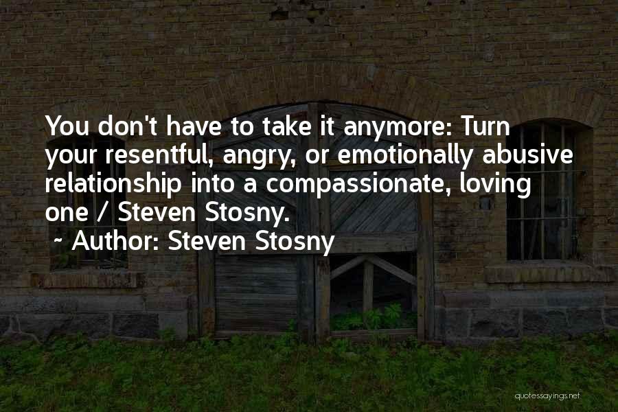 Steven Stosny Quotes: You Don't Have To Take It Anymore: Turn Your Resentful, Angry, Or Emotionally Abusive Relationship Into A Compassionate, Loving One