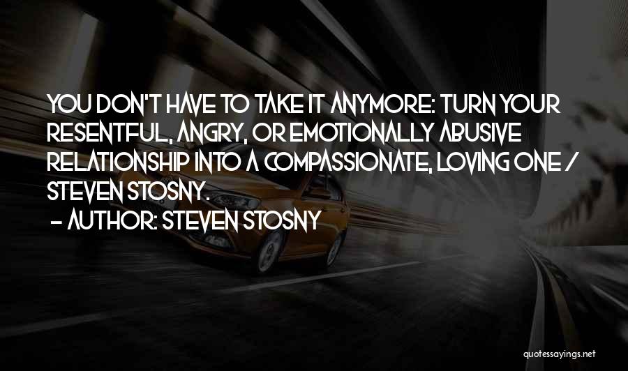 Steven Stosny Quotes: You Don't Have To Take It Anymore: Turn Your Resentful, Angry, Or Emotionally Abusive Relationship Into A Compassionate, Loving One