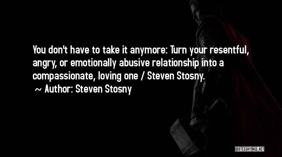 Steven Stosny Quotes: You Don't Have To Take It Anymore: Turn Your Resentful, Angry, Or Emotionally Abusive Relationship Into A Compassionate, Loving One