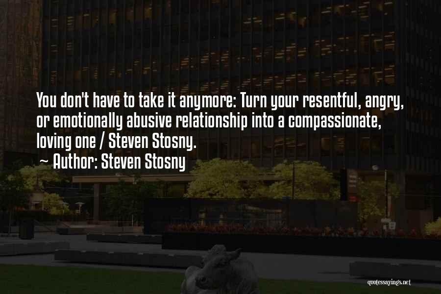 Steven Stosny Quotes: You Don't Have To Take It Anymore: Turn Your Resentful, Angry, Or Emotionally Abusive Relationship Into A Compassionate, Loving One