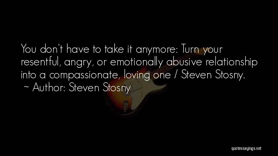 Steven Stosny Quotes: You Don't Have To Take It Anymore: Turn Your Resentful, Angry, Or Emotionally Abusive Relationship Into A Compassionate, Loving One