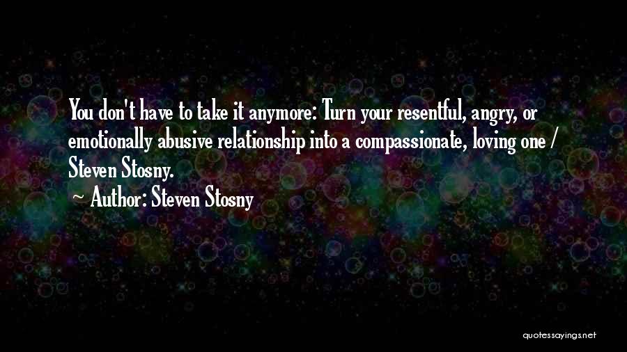 Steven Stosny Quotes: You Don't Have To Take It Anymore: Turn Your Resentful, Angry, Or Emotionally Abusive Relationship Into A Compassionate, Loving One